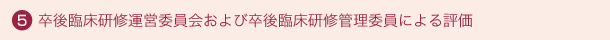 5 卒後臨床研修運営委員会および卒後臨床研修管理委員による評価